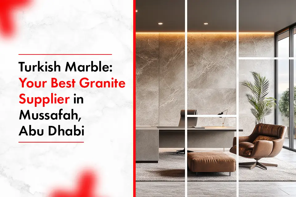 Turkish Marble Your Best Granite Supplier in Mussafah, Abu Dhabi